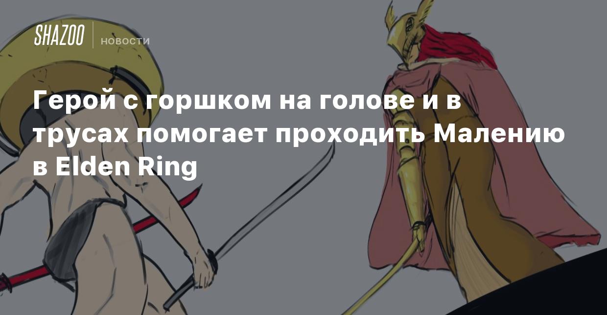 Герой с горшком на голове и в трусах помогает проходить Малению в Elden  Ring - Shazoo