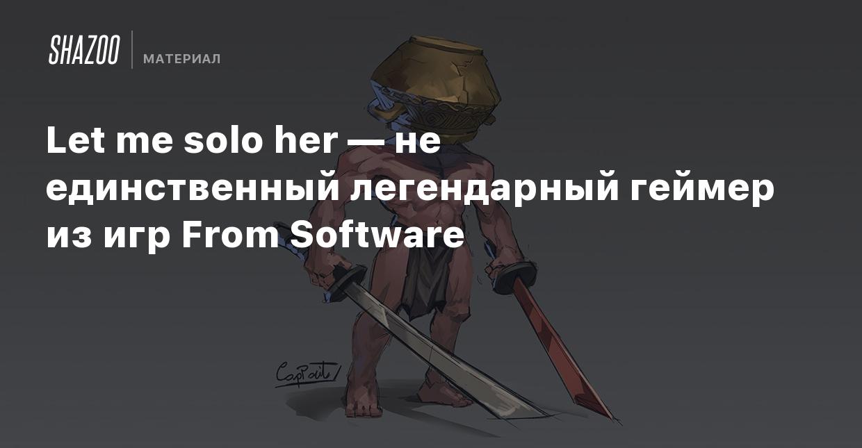 Let me solo her — не единственный легендарный геймер из игр From Software -  Shazoo