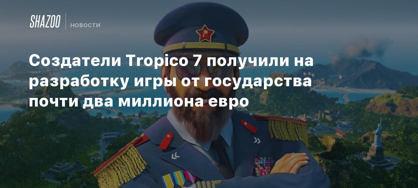 Создатели Tropico 7 получили на разработку игры от государства почти два  миллиона евро - Shazoo