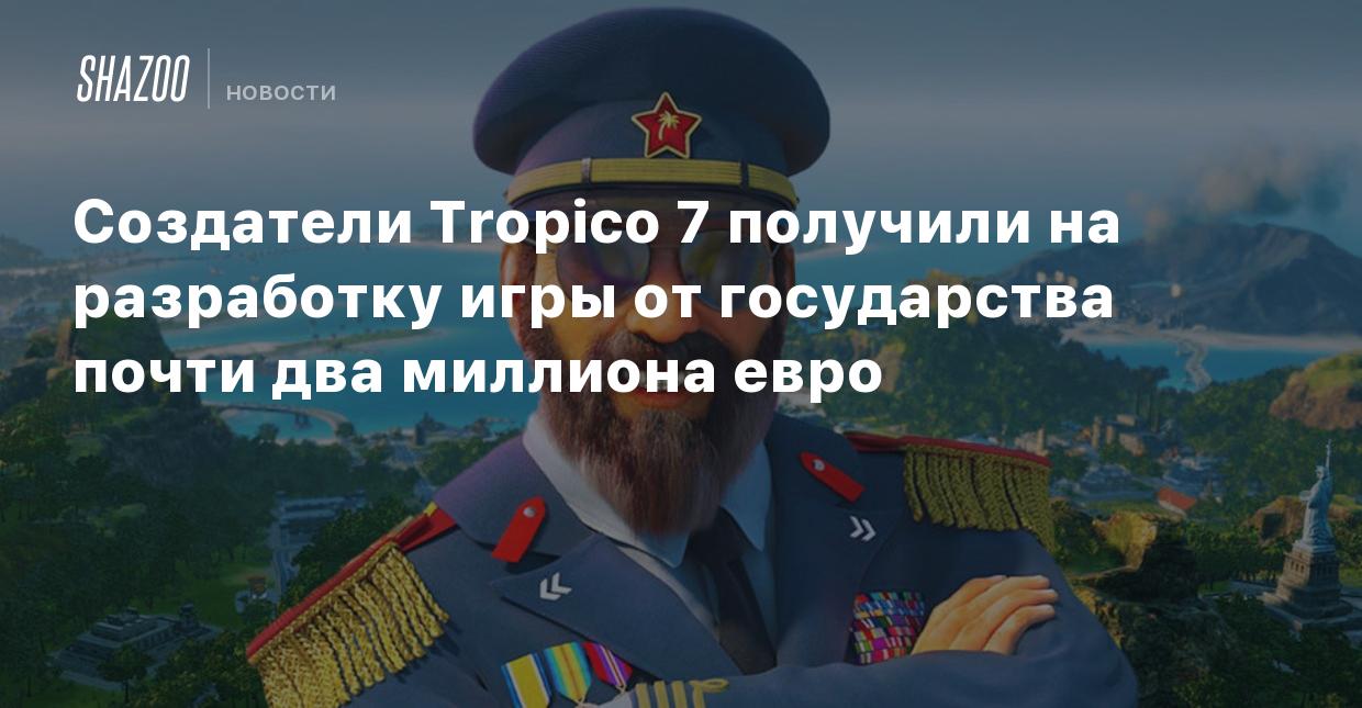 Создатели Tropico 7 получили на разработку игры от государства почти два  миллиона евро - Shazoo