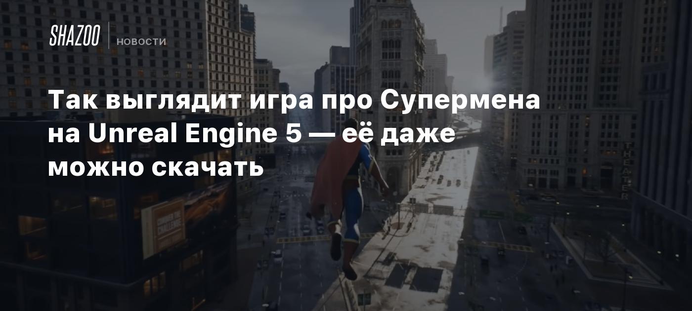 Так выглядит игра про Супермена на Unreal Engine 5 — её даже можно скачать  - Shazoo