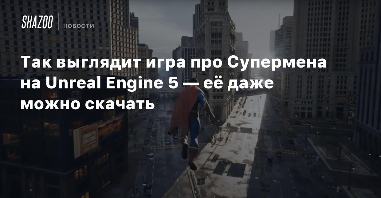 Так выглядит игра про Супермена на Unreal Engine 5 — её даже можно скачать  - Shazoo