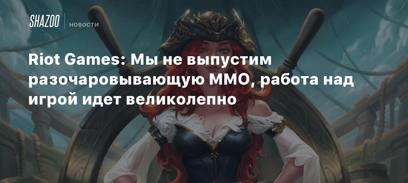 Riot Games: Мы не выпустим разочаровывающую MMO, работа над игрой идет  великолепно - Shazoo