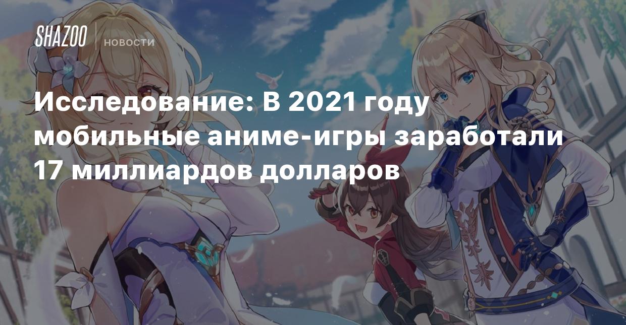 Исследование: В 2021 году мобильные аниме-игры заработали 17 миллиардов  долларов - Shazoo