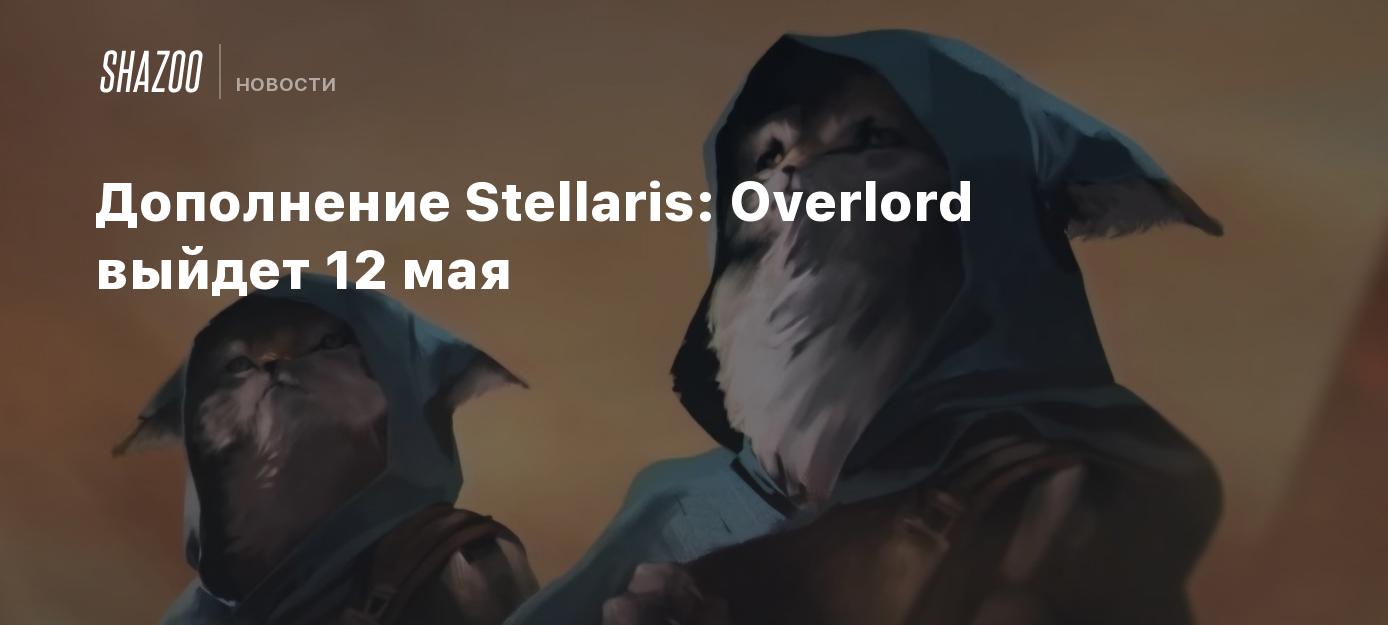 Дополнение Stellaris: Overlord выйдет 12 мая - Shazoo