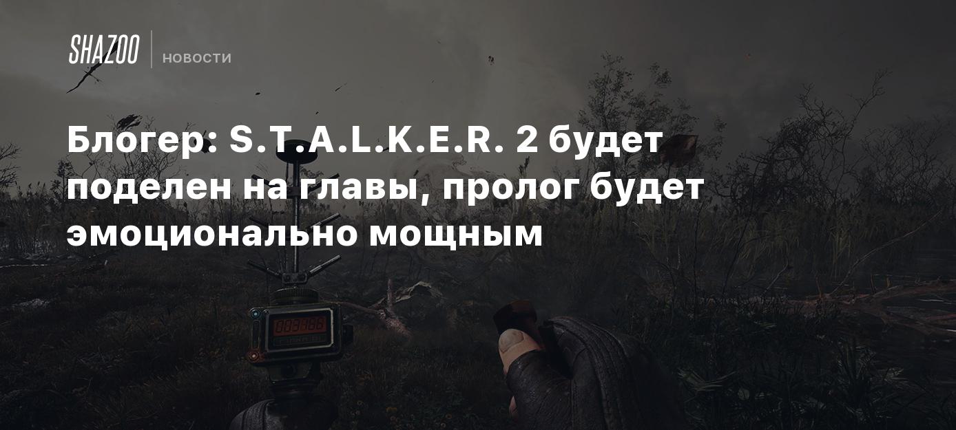 Блогер: S.T.A.L.K.E.R. 2 будет поделен на главы, пролог будет эмоционально  мощным - Shazoo