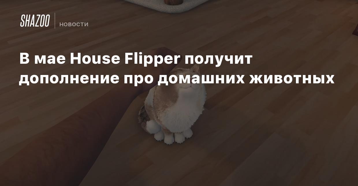 В мае House Flipper получит дополнение про домашних животных - Shazoo