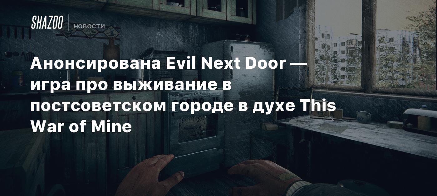 Анонсирована Evil Next Door — игра про выживание в постсоветском городе в  духе This War of Mine - Shazoo