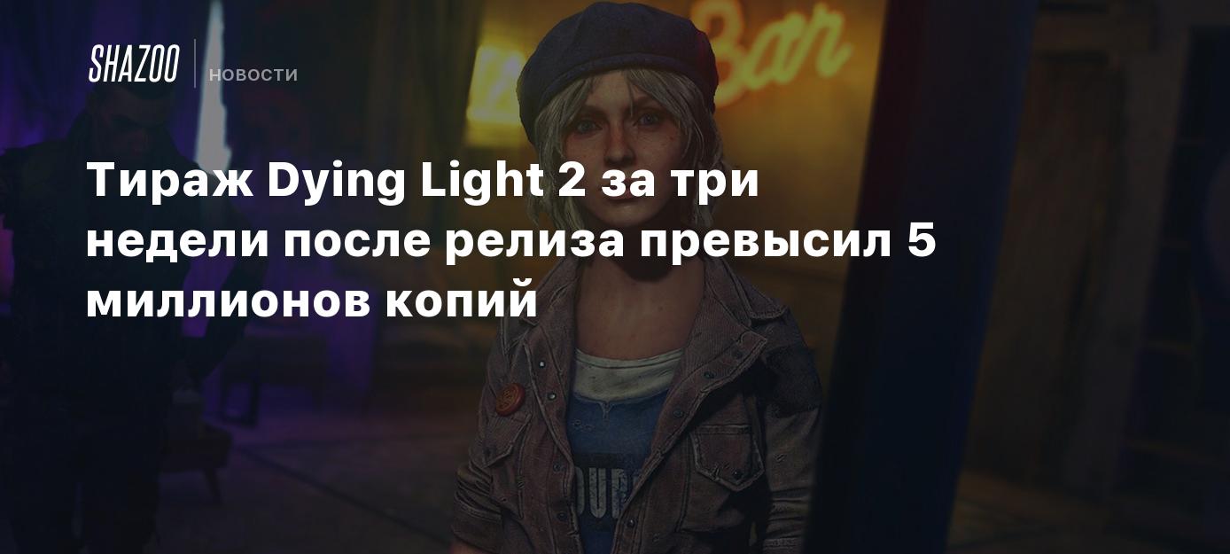 Тираж Dying Light 2 за три недели после релиза превысил 5 миллионов копий -  Shazoo