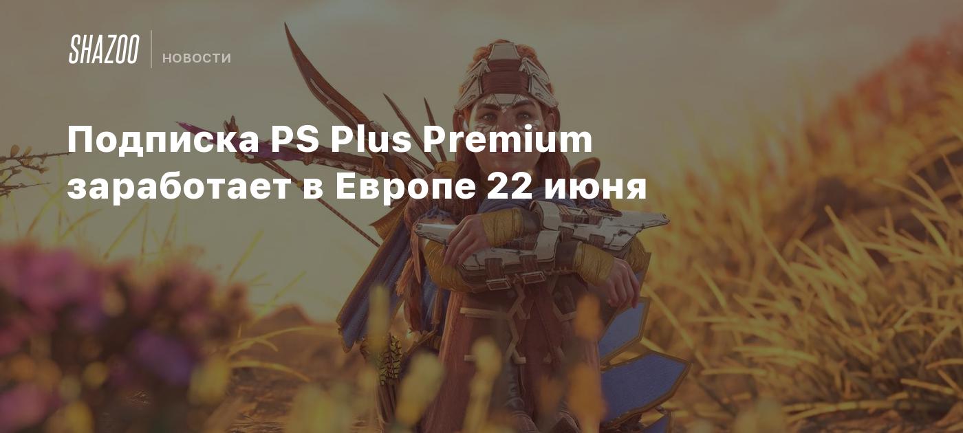 Подписка PS Plus Premium заработает в Европе 22 июня - Shazoo