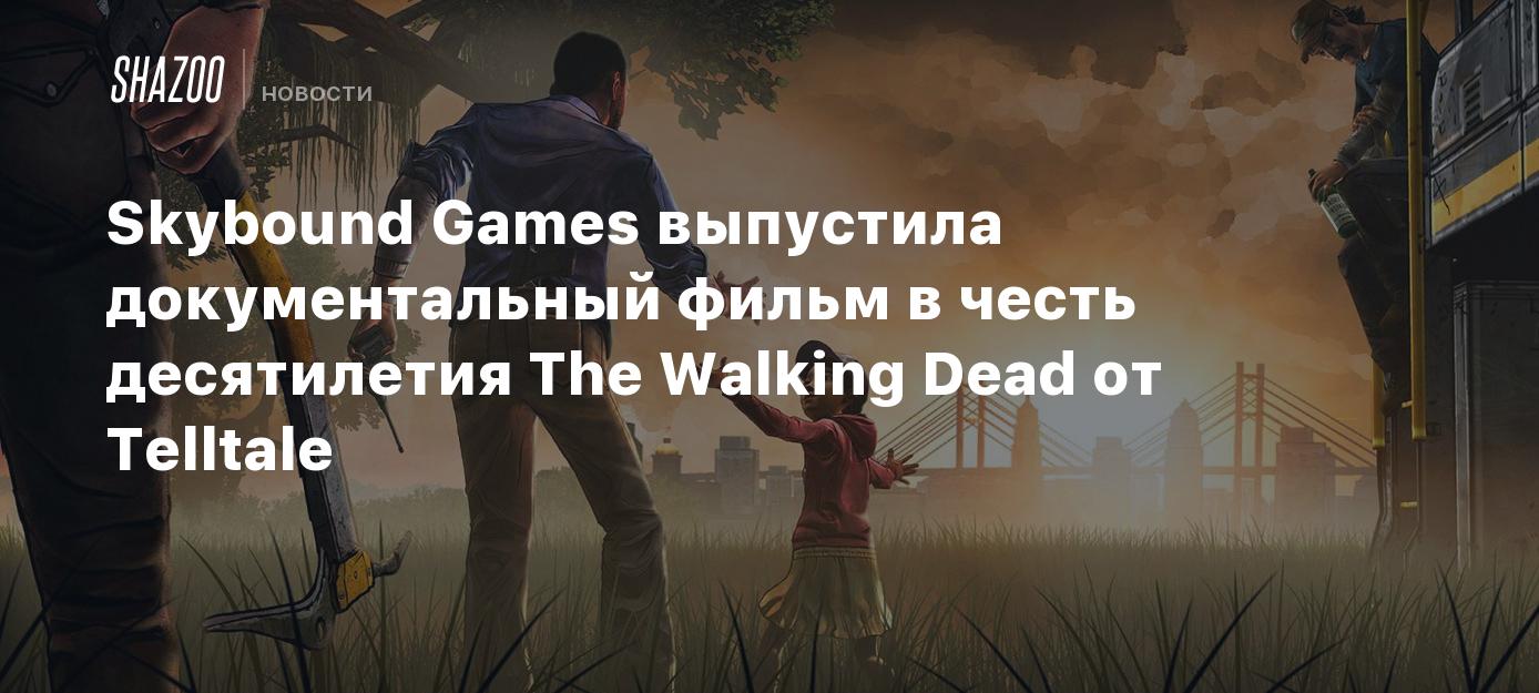 Skybound Games выпустила документальный фильм в честь десятилетия The Walking  Dead от Telltale - Shazoo