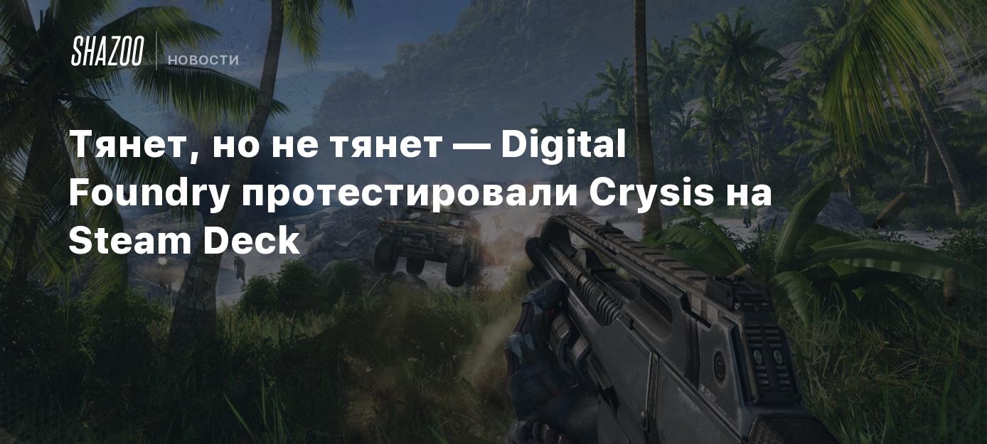 Тянет, но не тянет — Digital Foundry протестировали Crysis на Steam Deck -  Shazoo