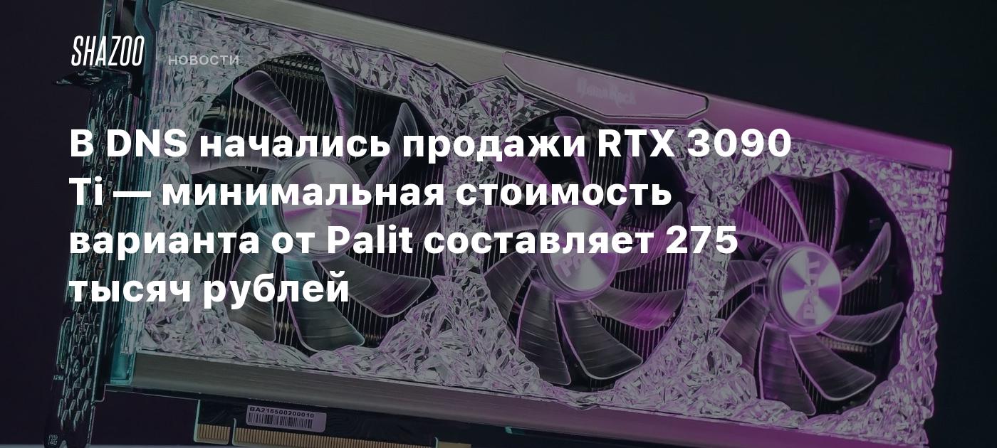 В DNS начались продажи RTX 3090 Ti — минимальная стоимость варианта от ...