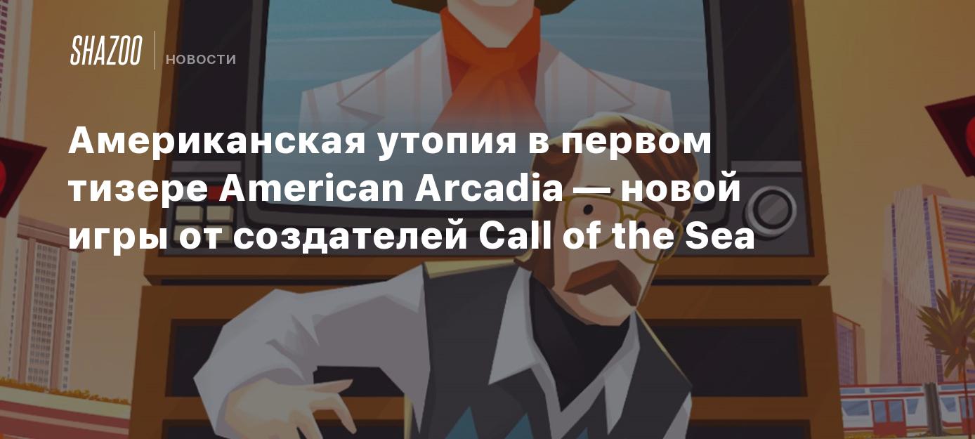 Американская утопия в первом тизере American Arcadia — новой игры от  создателей Call of the Sea - Shazoo