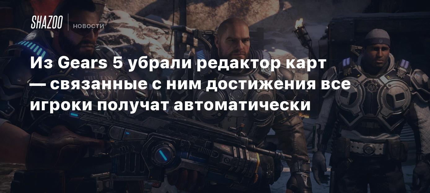 Из Gears 5 убрали редактор карт — связанные с ним достижения все игроки  получат автоматически - Shazoo