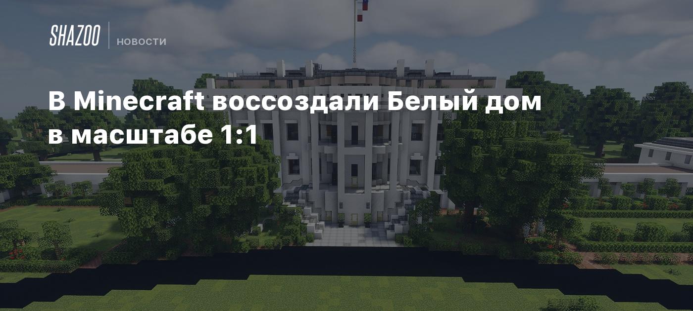 В Minecraft воссоздали Белый дом в масштабе 1:1 - Shazoo