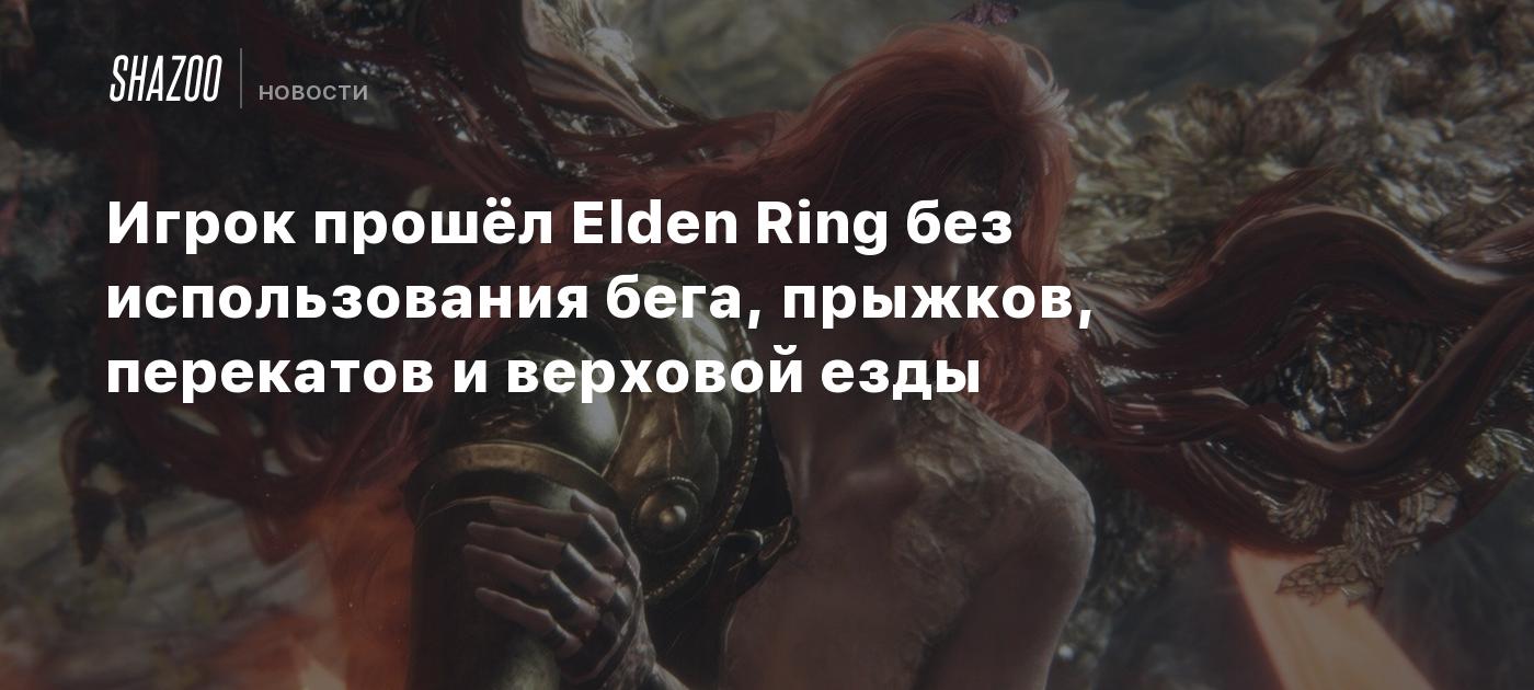 Игрок прошёл Elden Ring без использования бега, прыжков, перекатов и  верховой езды - Shazoo