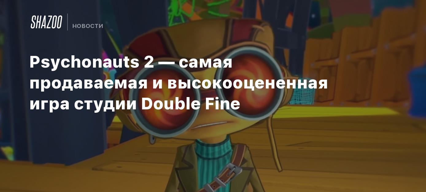 Psychonauts 2 — самая продаваемая и высокооцененная игра студии Double Fine  - Shazoo