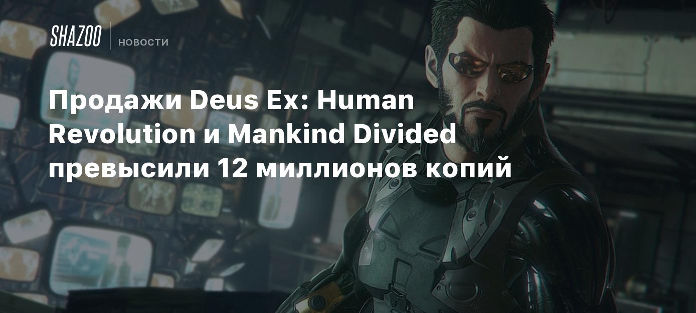 Продажи Deus Ex: Human Revolution и Mankind Divided превысили 12 миллионов  копий - Shazoo