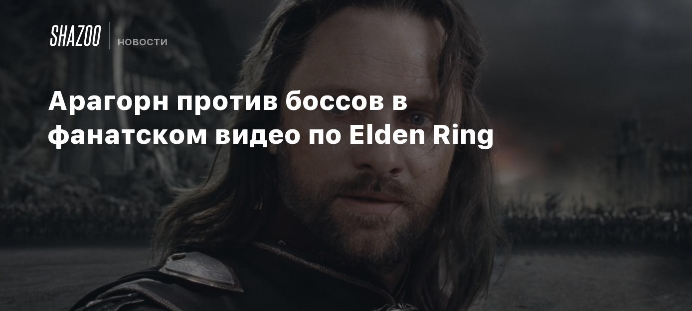 Арагорн против боссов в фанатском видео по Elden Ring - Shazoo