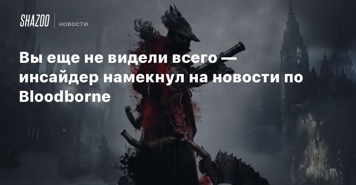 Вы еще не видели всего — инсайдер намекнул на новости по Bloodborne - Shazoo