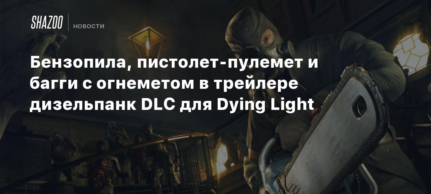 Бензопила, пистолет-пулемет и багги с огнеметом в трейлере дизельпанк DLC  для Dying Light - Shazoo