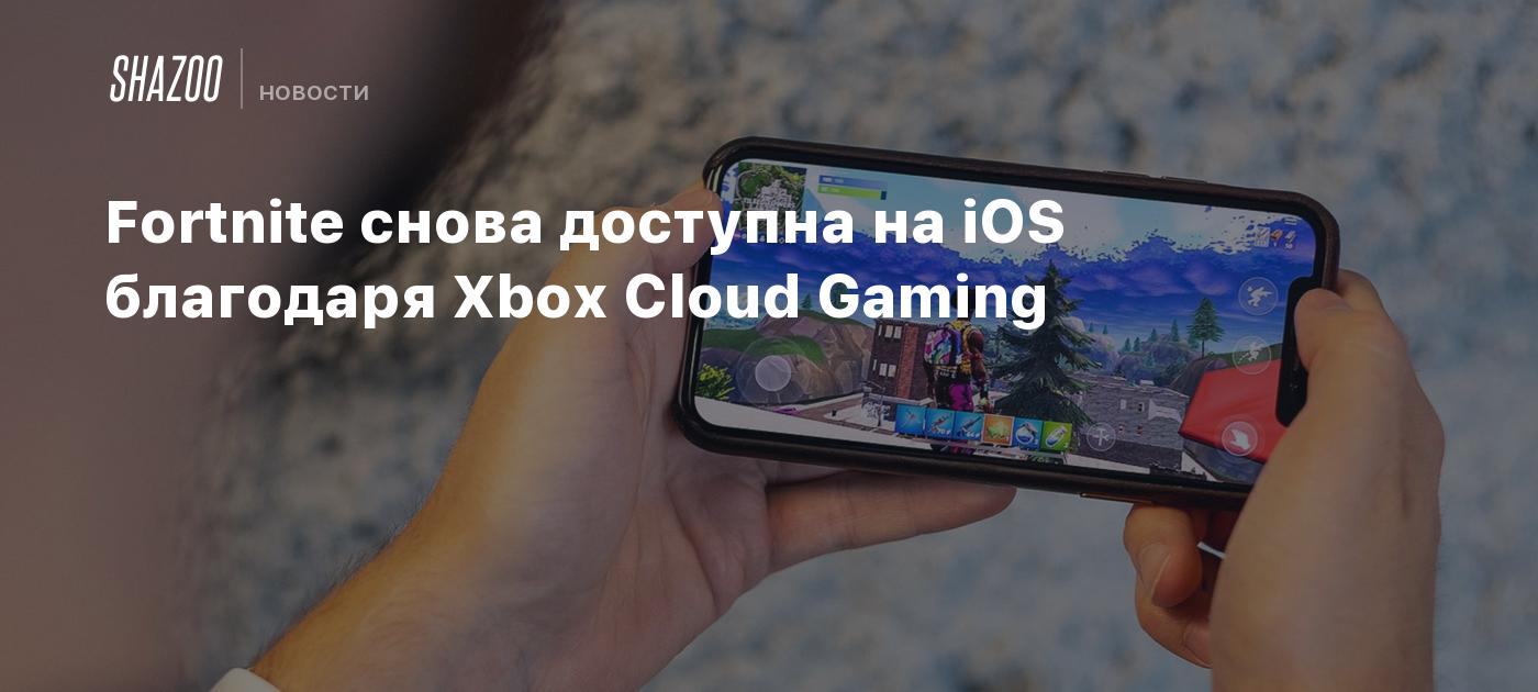 Fortnite снова доступна на iOS благодаря Xbox Cloud Gaming - Shazoo