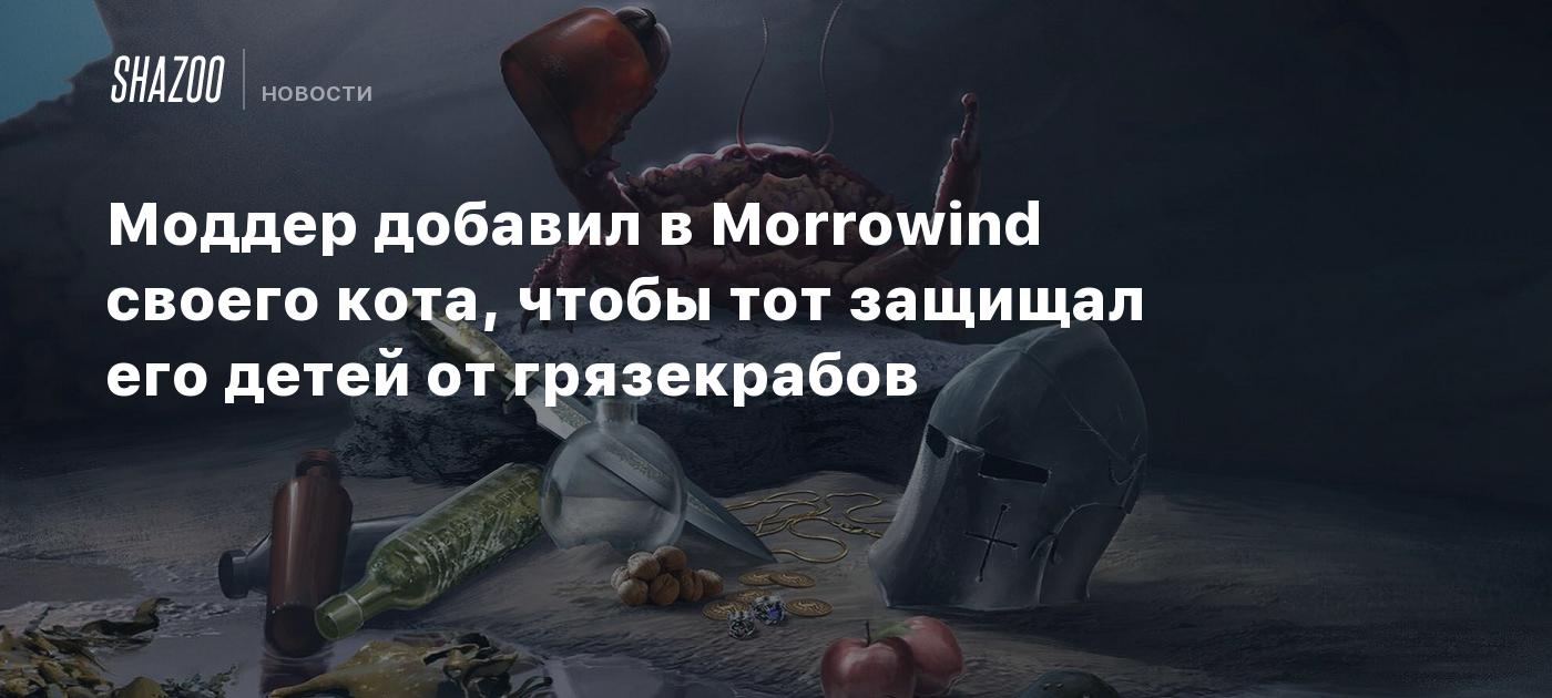 Моддер добавил в Morrowind своего кота, чтобы тот защищал его детей от  грязекрабов - Shazoo