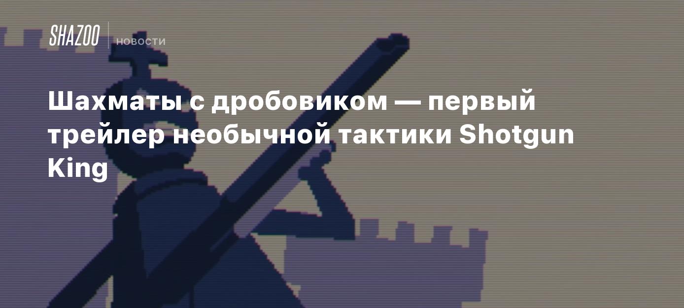 Шахматы с дробовиком — первый трейлер необычной тактики Shotgun King -  Shazoo