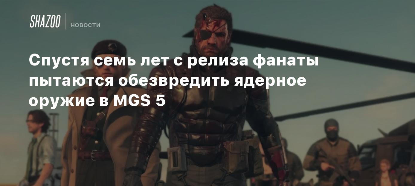 Спустя семь лет с релиза фанаты пытаются обезвредить ядерное оружие в MGS 5  - Shazoo