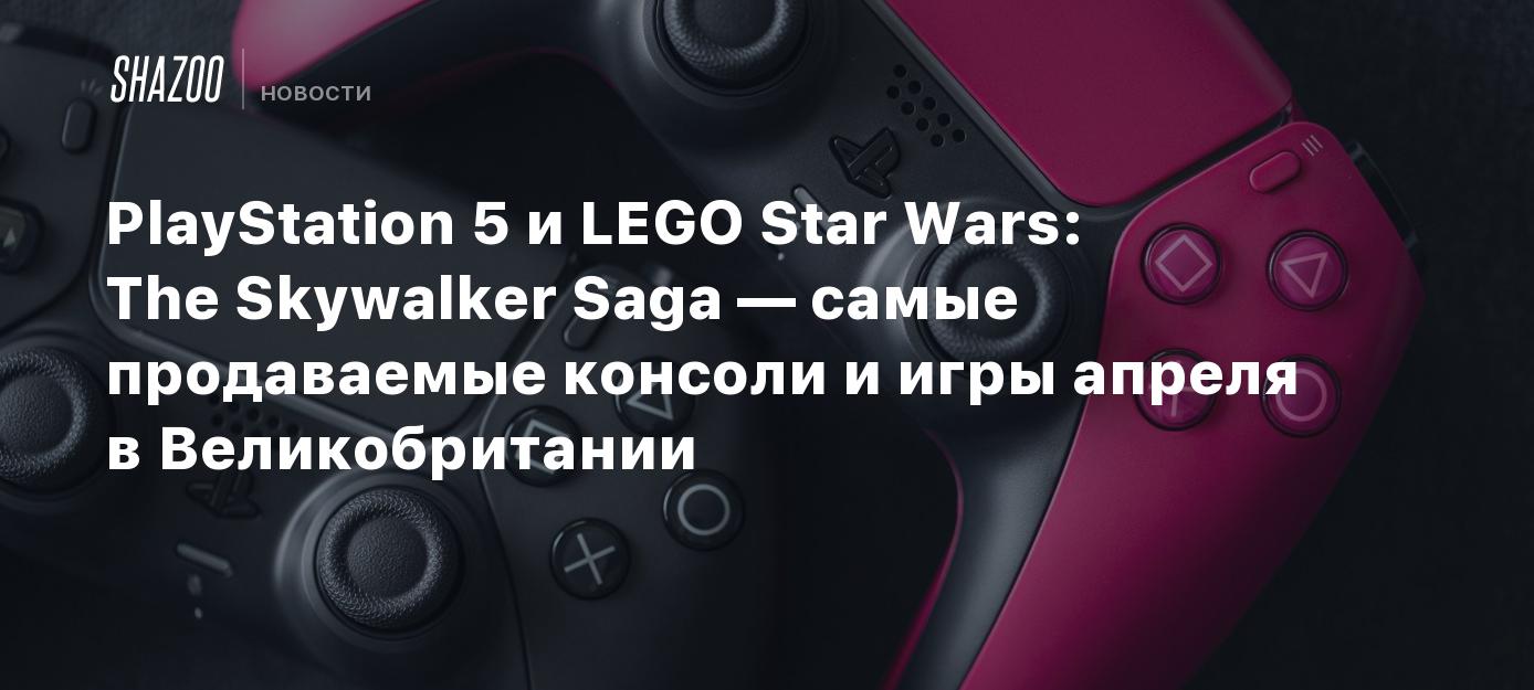 PlayStation 5 и LEGO Star Wars: The Skywalker Saga — самые продаваемые  консоли и игры апреля в Великобритании - Shazoo