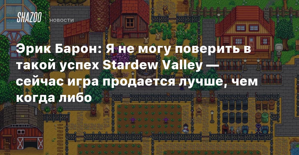 Эрик Барон: Я не могу поверить в такой успех Stardew Valley — игра  продается лучше, чем когда либо - Shazoo