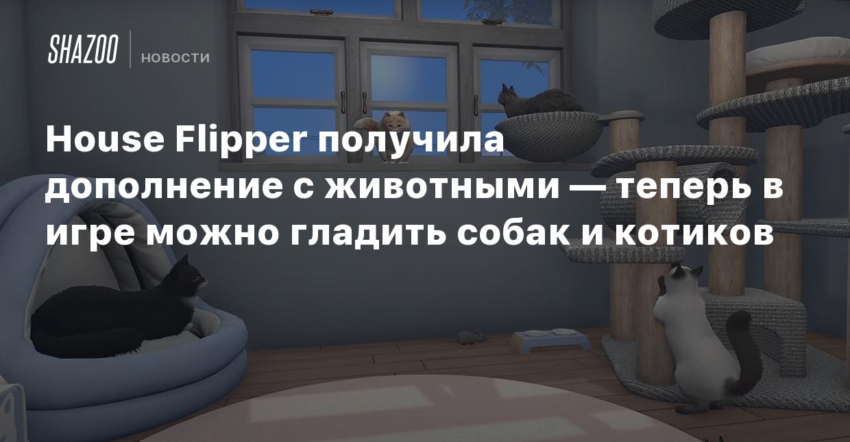 House Flipper получила дополнение с животными — теперь в игре можно гладить  собак и котиков - Shazoo