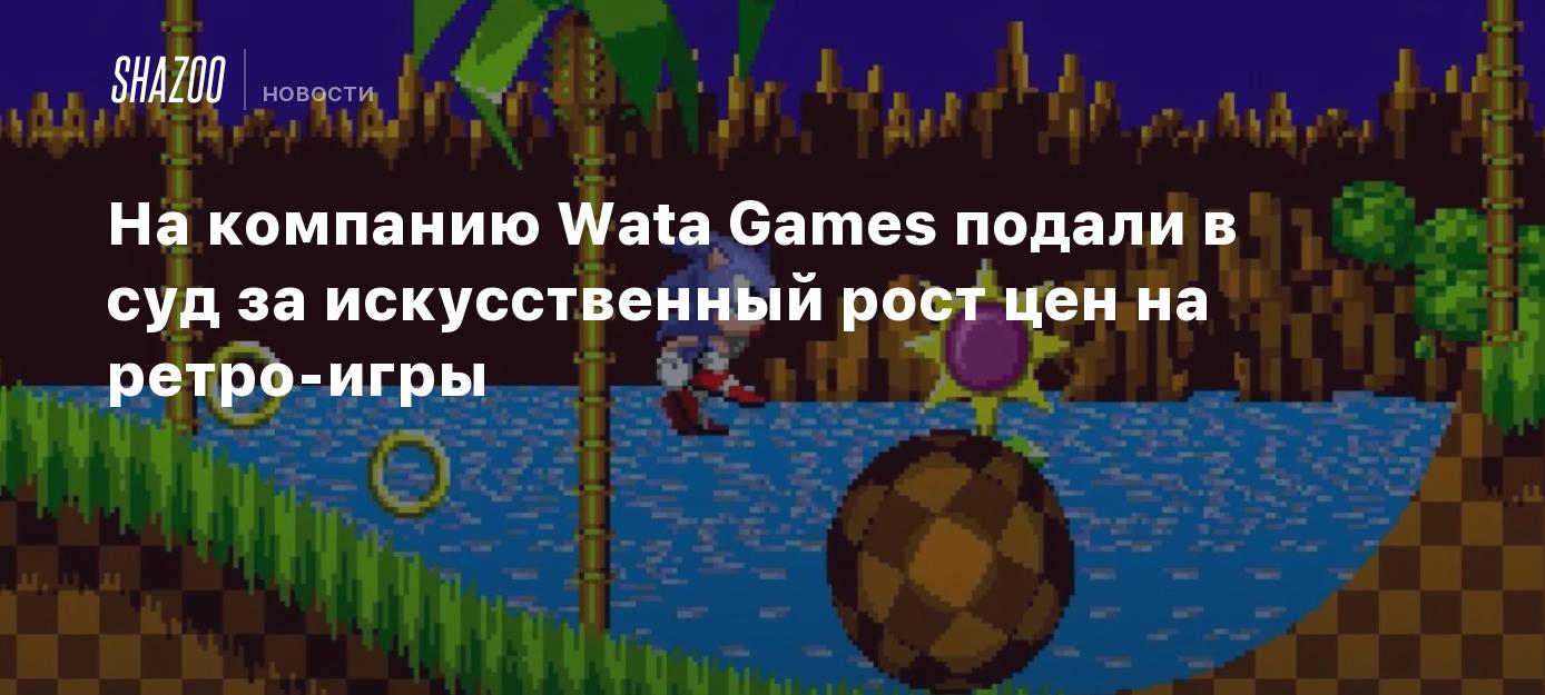 На компанию Wata Games подали в суд за искусственный рост цен на ретро-игры  - Shazoo