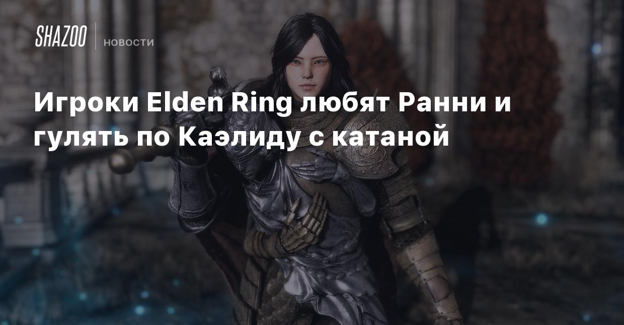 Игроки Elden Ring любят Ранни и гулять по Каэлиду с катаной - Shazoo