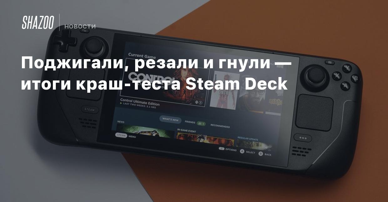 Поджигали, резали и гнули — итоги краш-теста Steam Deck - Shazoo