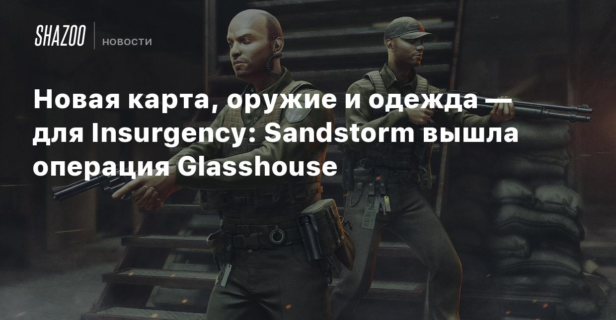 Новая карта, оружие и одежда — для Insurgency: Sandstorm вышла операция  Glasshouse - Shazoo