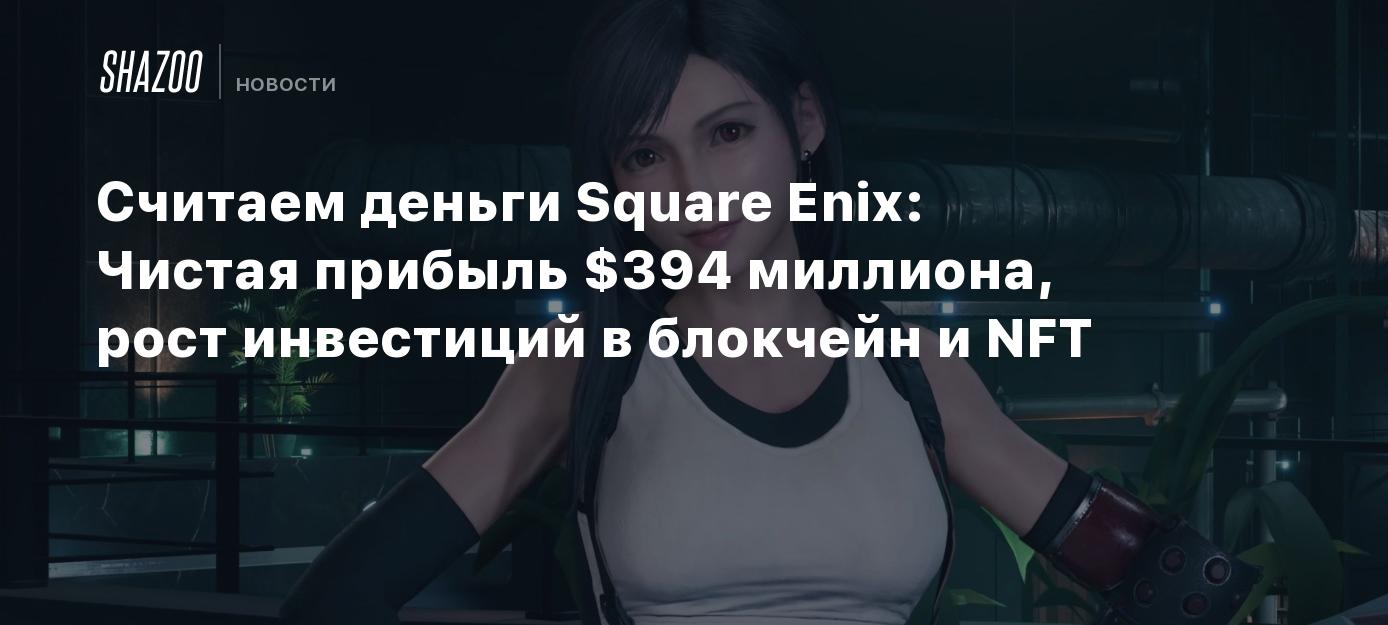 Считаем деньги Square Enix: Чистая прибыль $394 миллиона, рост инвестиций в блокчейн и NFT - Shazoo