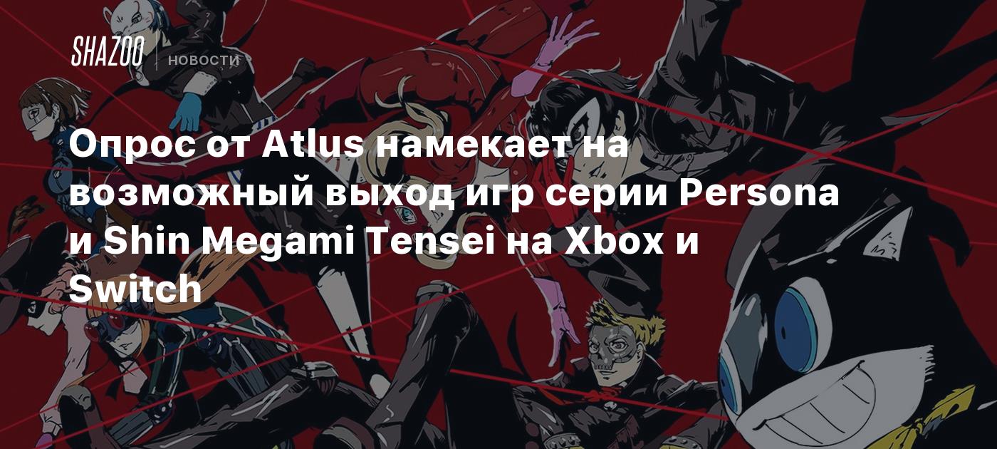 Опрос от Atlus намекает на возможный выход игр серии Persona и Shin Megami  Tensei на Xbox и Switch - Shazoo