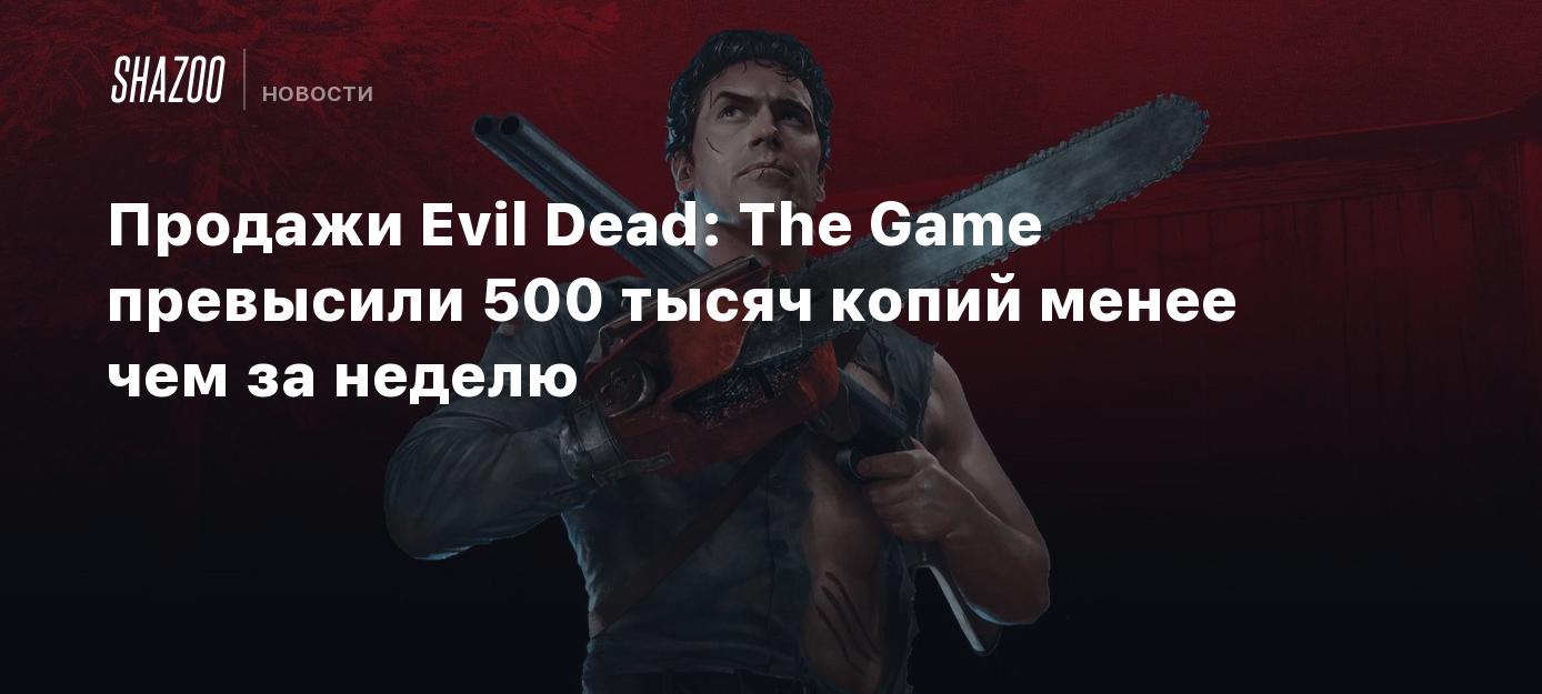 Продажи Evil Dead: The Game превысили 500 тысяч копий менее чем за неделю -  Shazoo