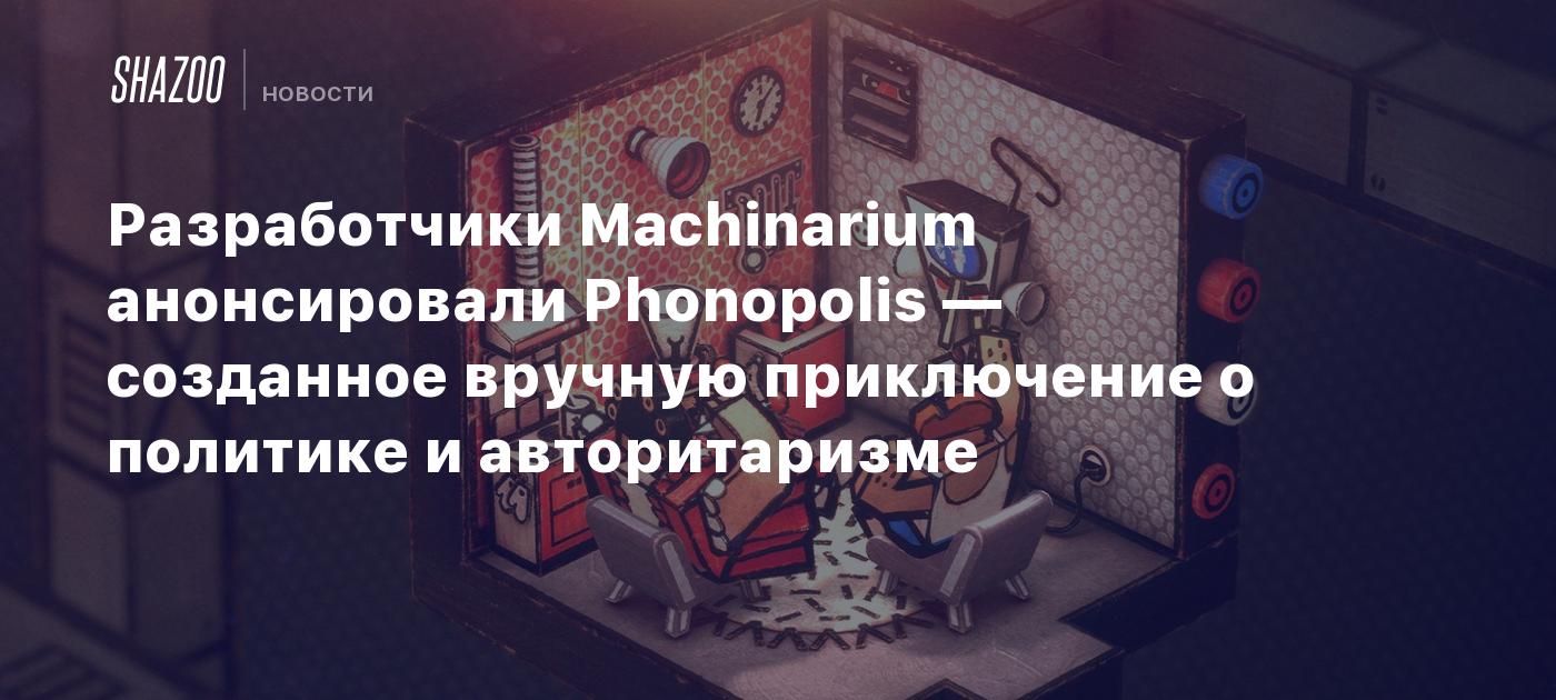 Разработчики Machinarium анонсировали Phonopolis — созданное вручную  приключение о политике и авторитаризме - Shazoo