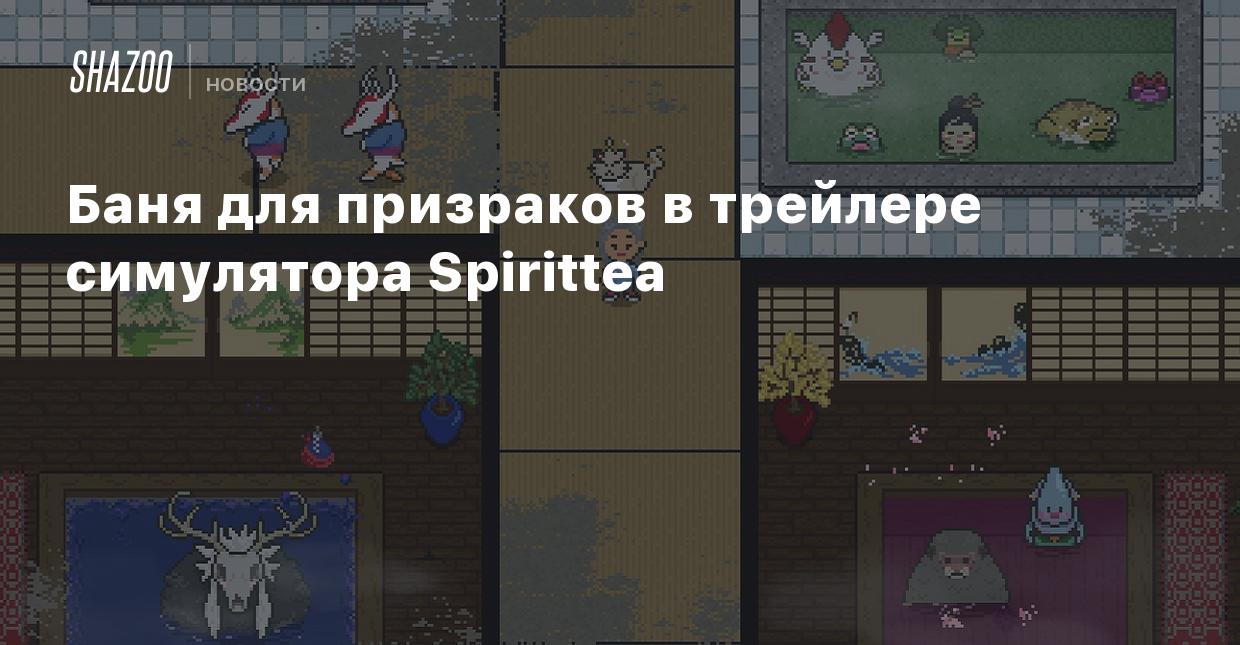 Баня для призраков в трейлере симулятора Spirittea - Shazoo