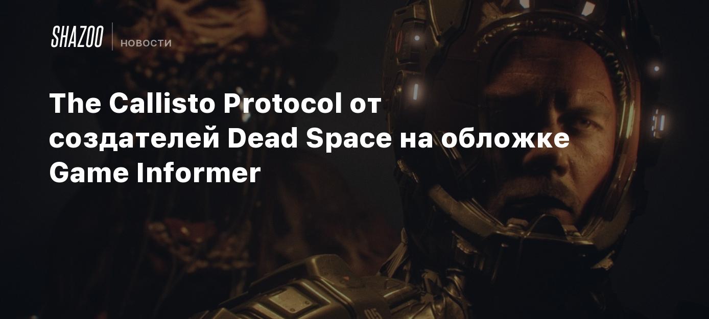 The Callisto Protocol от создателей Dead Space на обложке Game Informer -  Shazoo