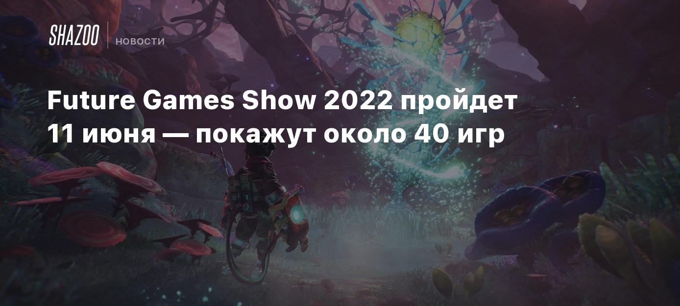 Future Games Show 2022 пройдет 11 июня — покажут около 40 игр - Shazoo