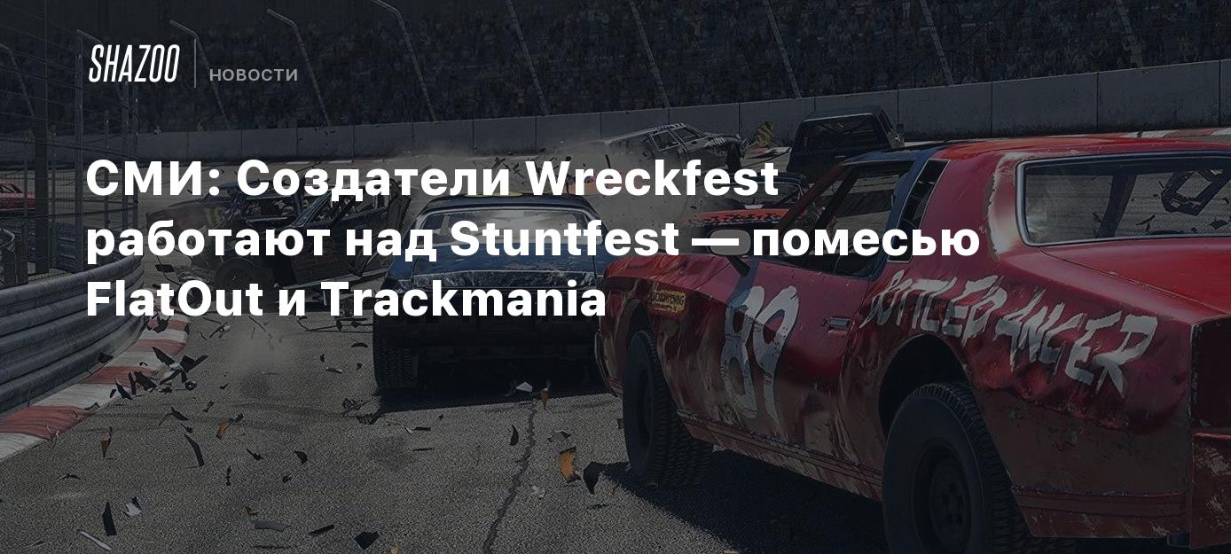 СМИ: Создатели Wreckfest работают над Stuntfest — помесью FlatOut и  Trackmania - Shazoo