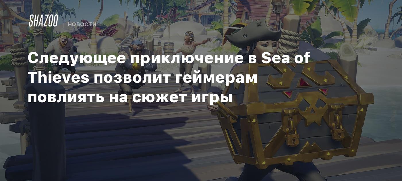 Следующее приключение в Sea of Thieves позволит геймерам повлиять на сюжет  игры - Shazoo