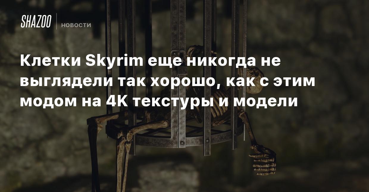 Клетки Skyrim еще никогда не выглядели так хорошо, как с этим модом на 4K  текстуры и модели - Shazoo