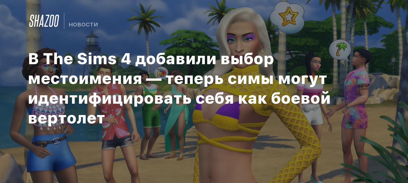 В The Sims 4 добавили выбор местоимения — теперь симы могут  идентифицировать себя как боевой вертолет - Shazoo