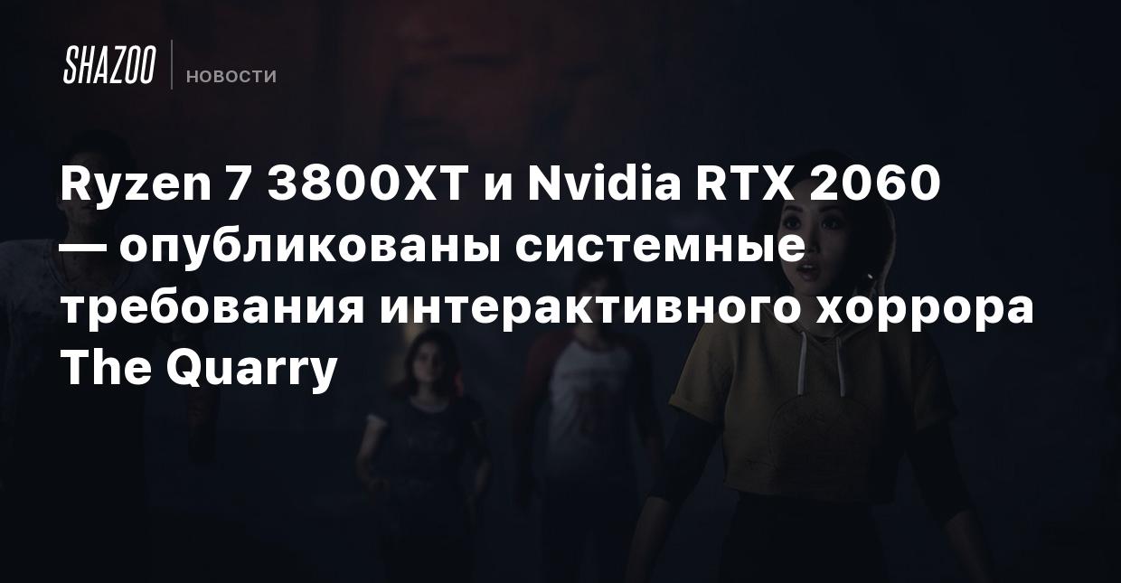 Ryzen 7 3800XT и Nvidia RTX 2060 — опубликованы системные требования  интерактивного хоррора The Quarry - Shazoo