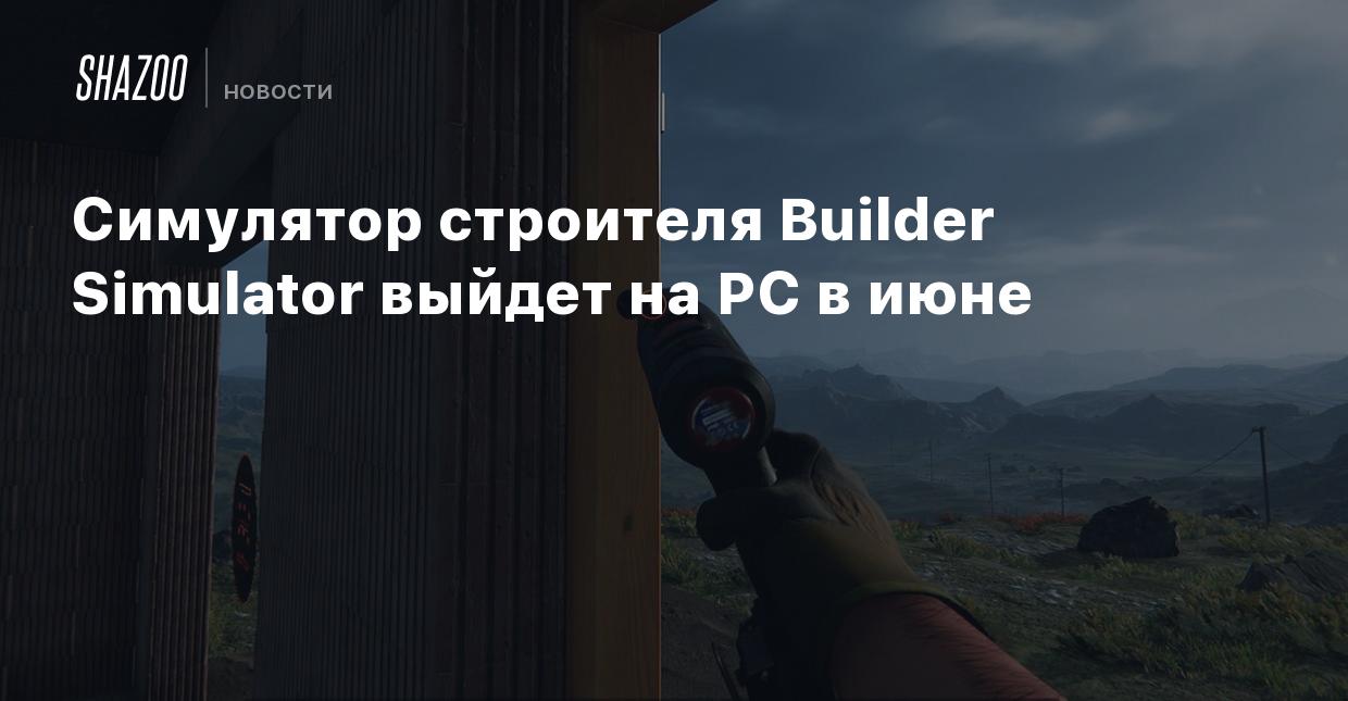 Симулятор строителя Builder Simulator выйдет на PC в июне - Shazoo